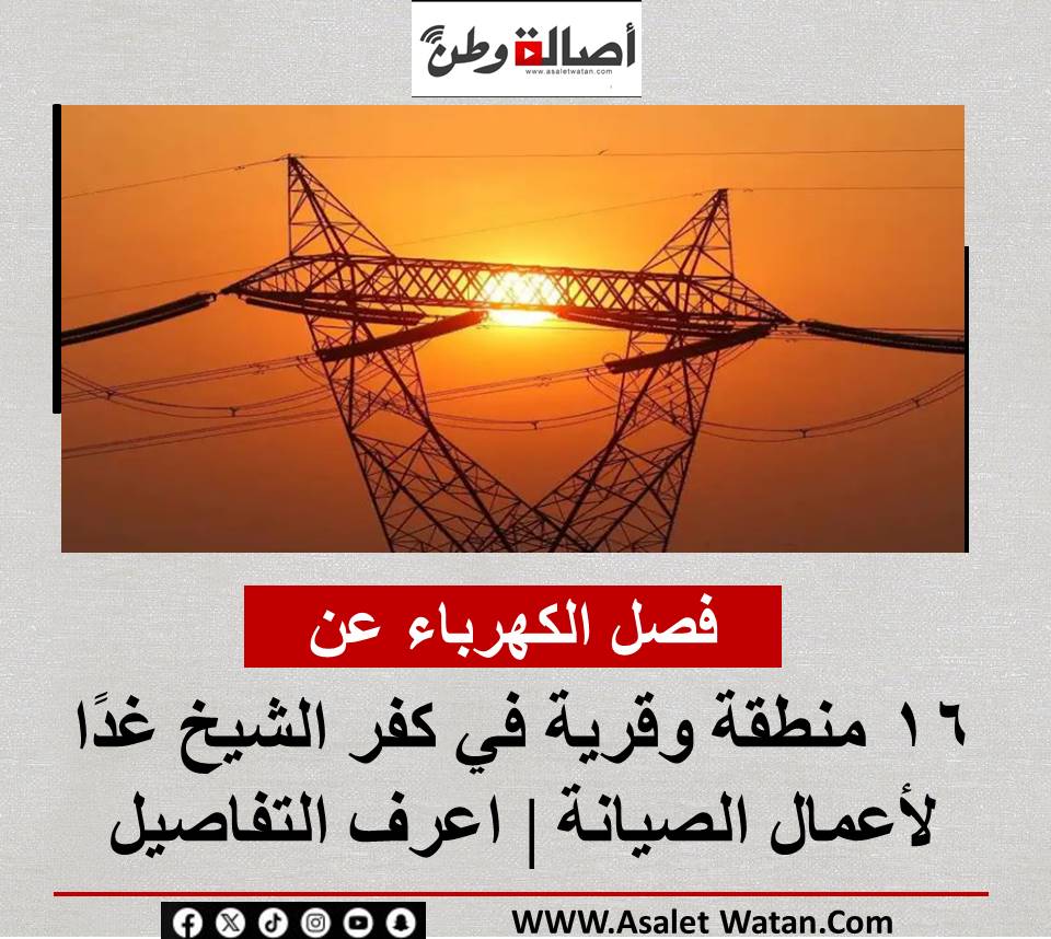 فصل الكهرباء عن 16 منطقة وقرية في كفر الشيخ غدًا لأعمال الصيانة | اعرف التفاصيل