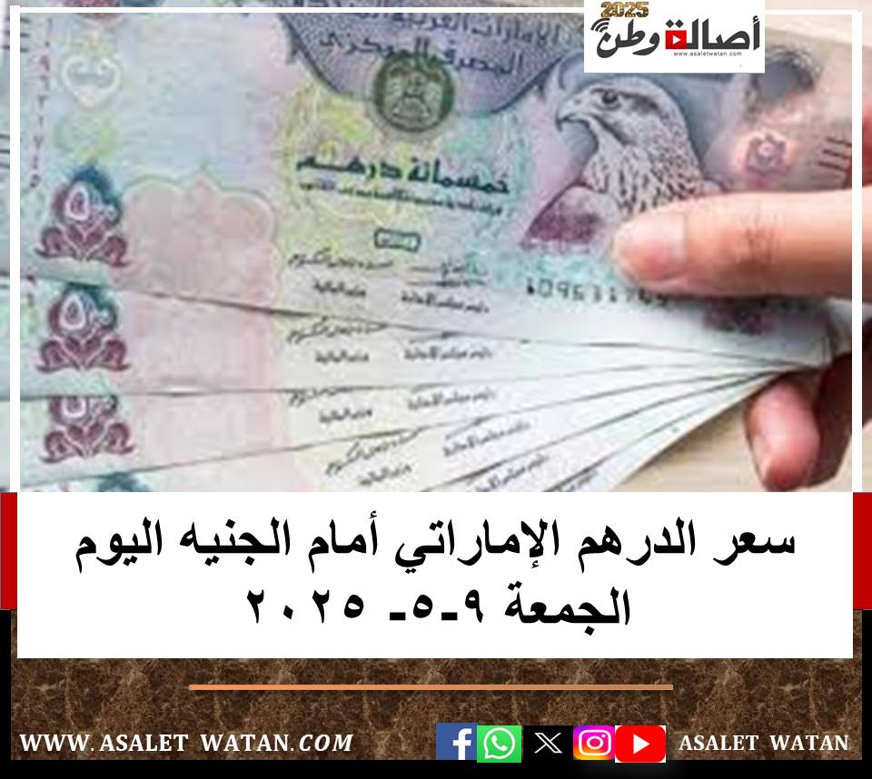 سعر الدرهم الإماراتي أمام الجنيه اليوم الجمعة 9-5- 2025