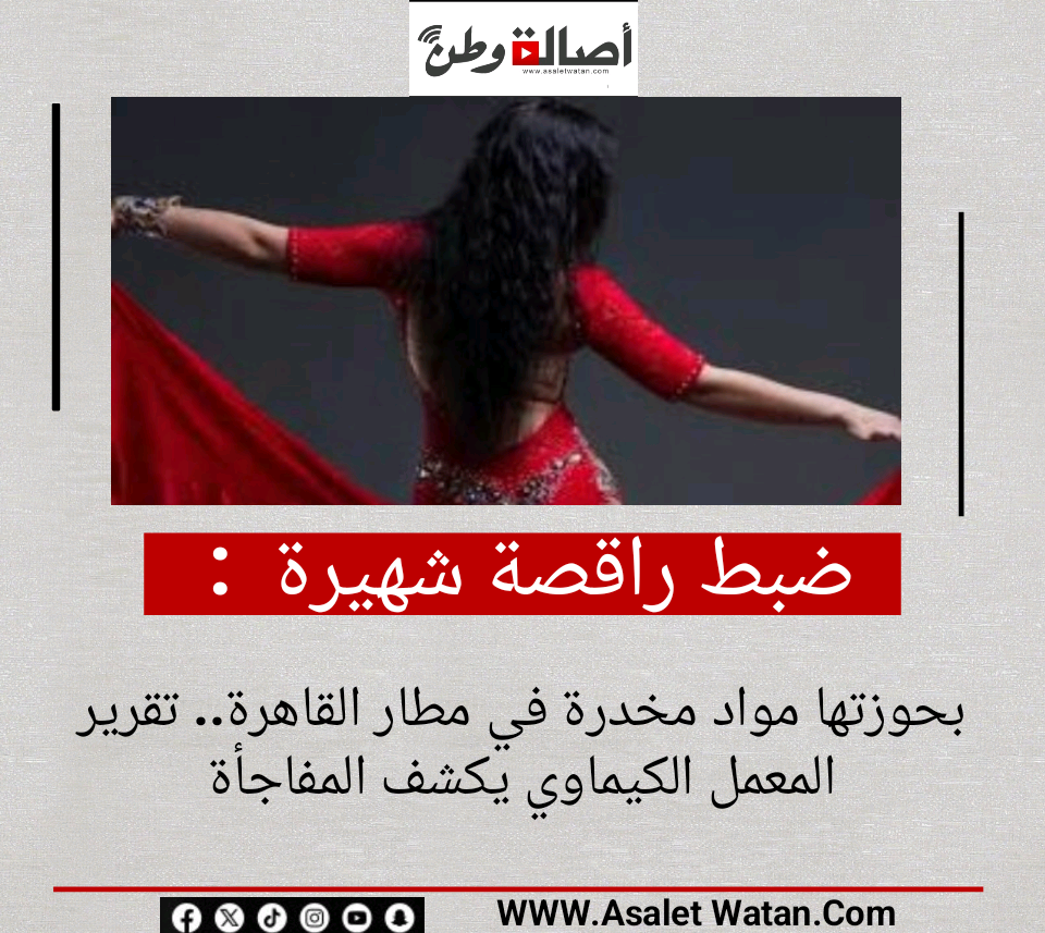 ضبط راقصة شهيرة بحوزتها مواد مخدرة في مطار القاهرة.. تقرير المعمل الكيماوي يكشف المفاجأة