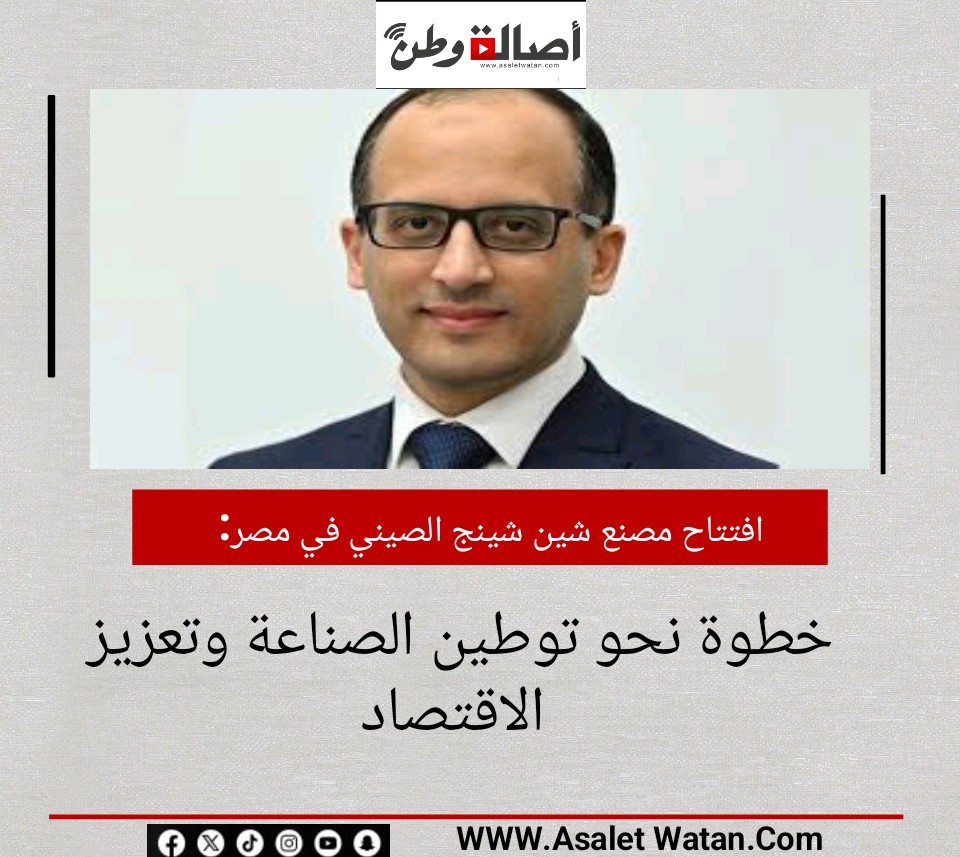 افتتاح مصنع شين شينج الصيني في مصر.. خطوة نحو توطين الصناعة وتعزيز الاقتصاد