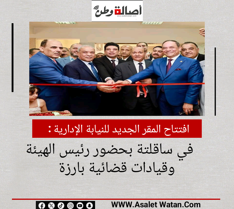 افتتاح المقر الجديد للنيابة الإدارية في ساقلتة بحضور رئيس الهيئة وقيادات قضائية بارزة