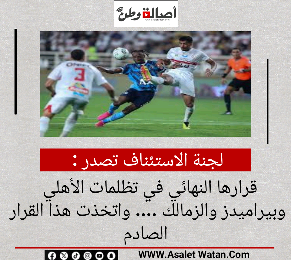 لجنة الاستئناف تصدر قرارها النهائي في تظلمات الأهلي وبيراميدز والزمالك …. واتخذت هذا القرار الصادم