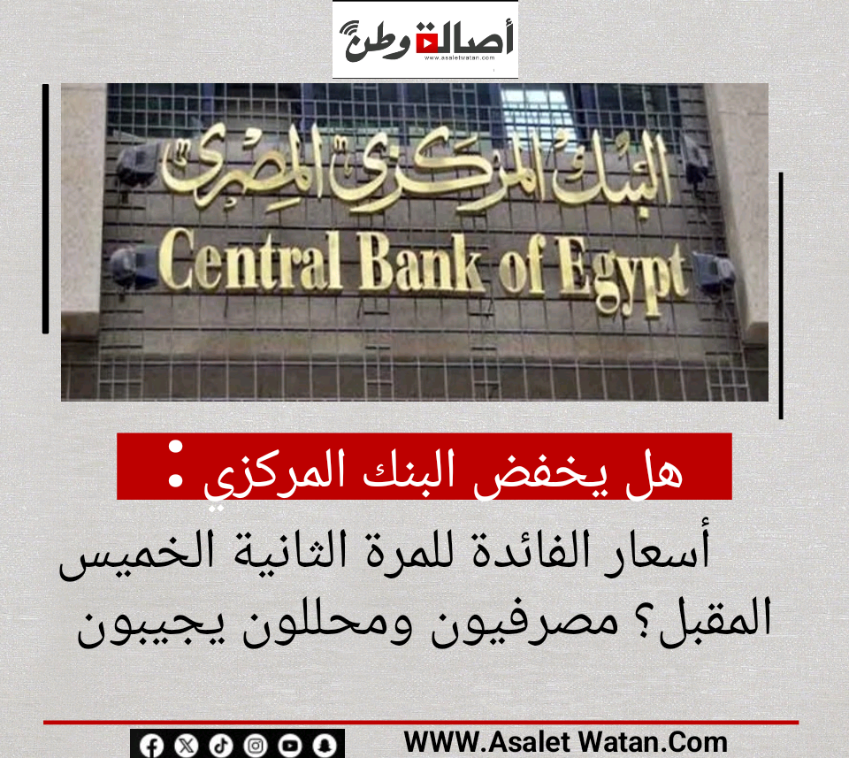 هل يخفض البنك المركزي أسعار الفائدة للمرة الثانية الخميس المقبل؟ مصرفيون ومحللون يجيبون