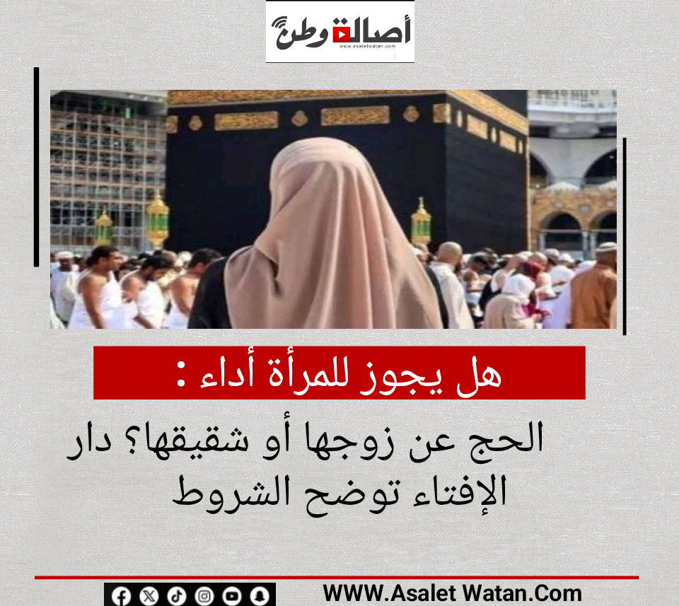 هل يجوز للمرأة أداء الحج عن زوجها أو شقيقها؟ دار الإفتاء توضح الشروط