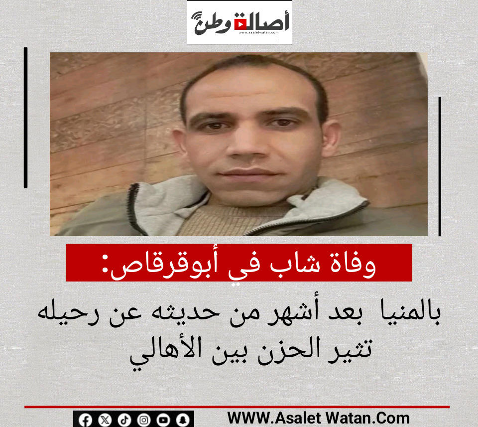 وفاة شاب في أبوقرقاص بالمنيا  بعد أشهر من حديثه عن رحيله تثير الحزن بين الأهالي