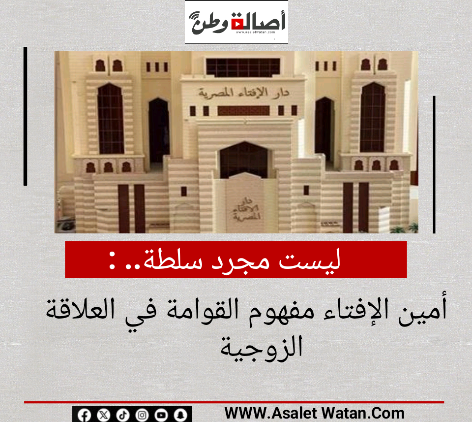 ليست مجرد سلطة.. أمين الإفتاء مفهوم القوامة في العلاقة الزوجية