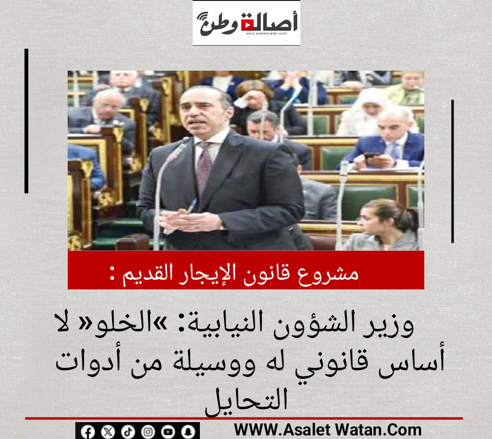 مشروع قانون الإيجار القديم.. وزير الشؤون النيابية: «الخلو» لا أساس قانوني له ووسيلة من أدوات التحايل