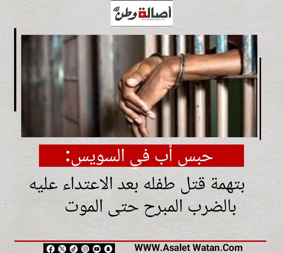 حبس أب في السويس بتهمة قتل طفله بعد الاعتداء عليه بالضرب المبرح حتى الموت