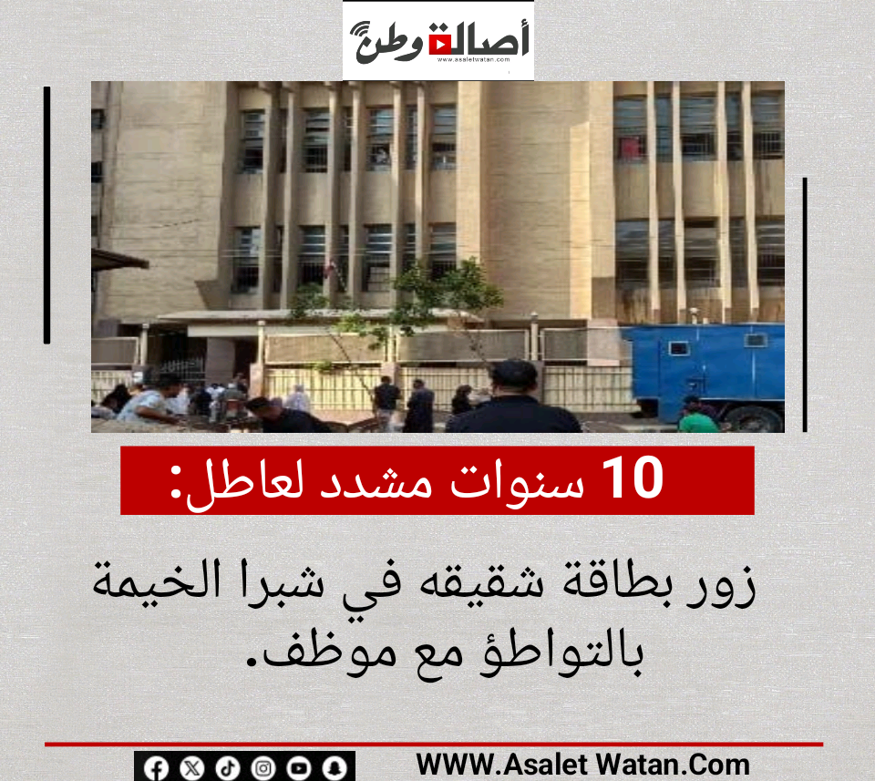 10 سنوات مشدد لعاطل زور بطاقة شقيقه في شبرا الخيمة بالتواطؤ مع موظف.