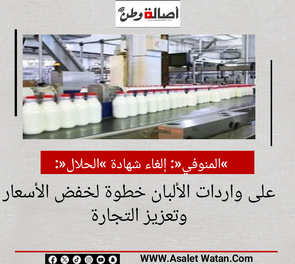 «المنوفي»: إلغاء شهادة «الحلال» على واردات الألبان خطوة لخفض الأسعار وتعزيز التجارة