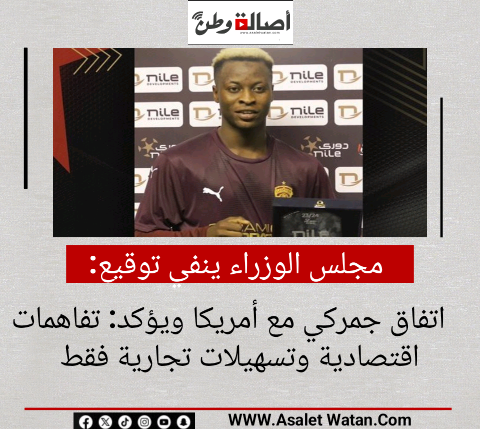 مجلس الوزراء ينفي توقيع اتفاق جمركي مع أمريكا ويؤكد: تفاهمات اقتصادية وتسهيلات تجارية فقط
