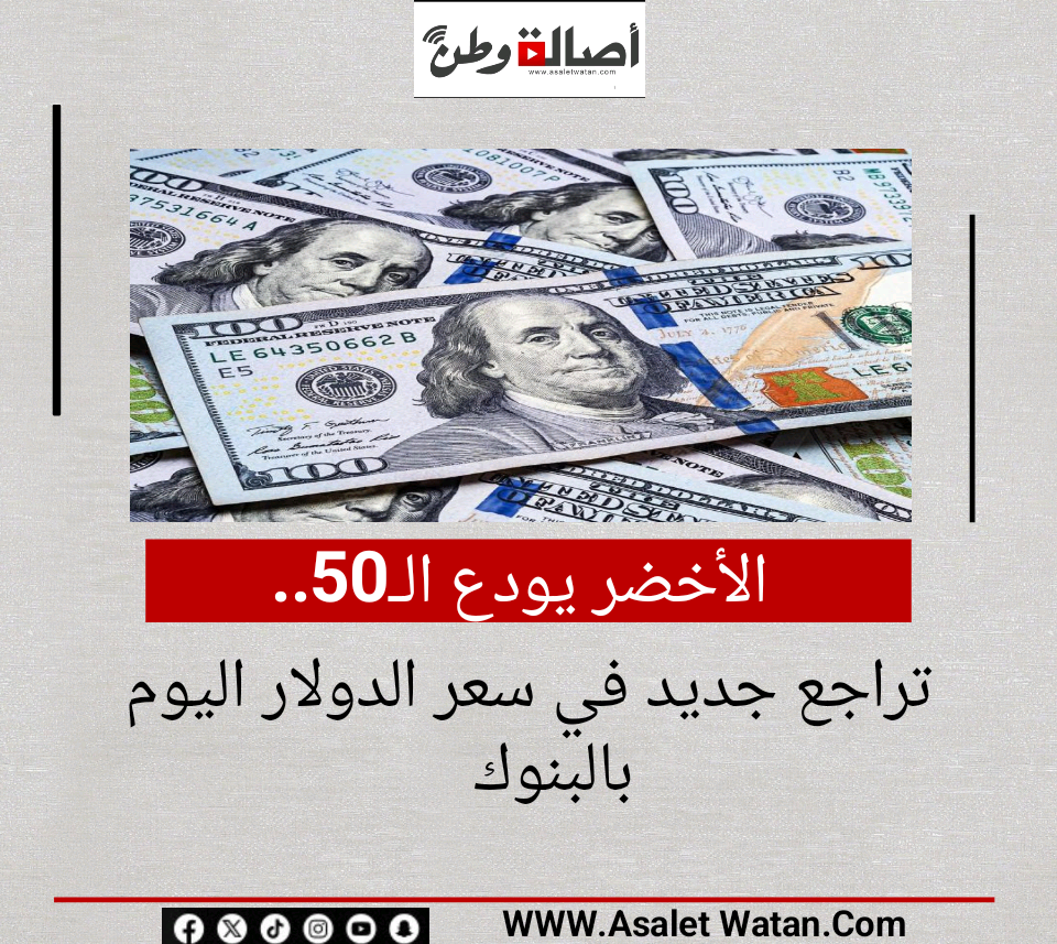الأخضر يودع الـ50.. تراجع جديد في سعر الدولار اليوم بالبنوك