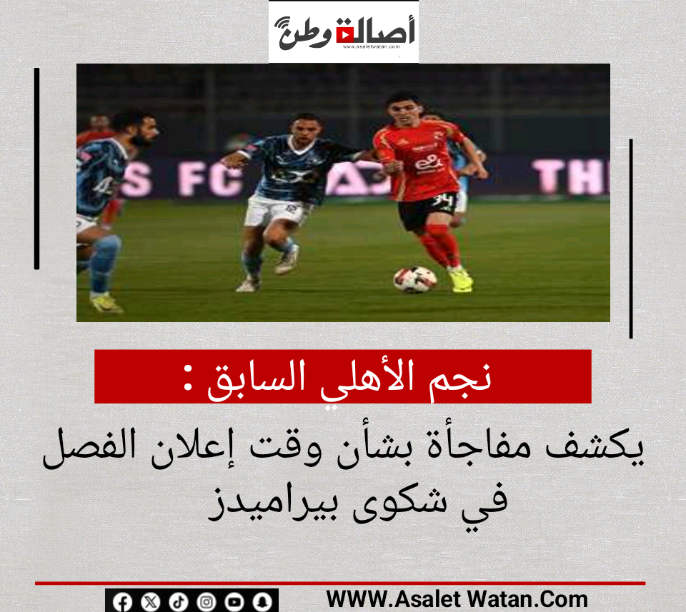 نجم الأهلي السابق يكشف مفاجأة بشأن وقت إعلان الفصل في شكوى بيراميدز
