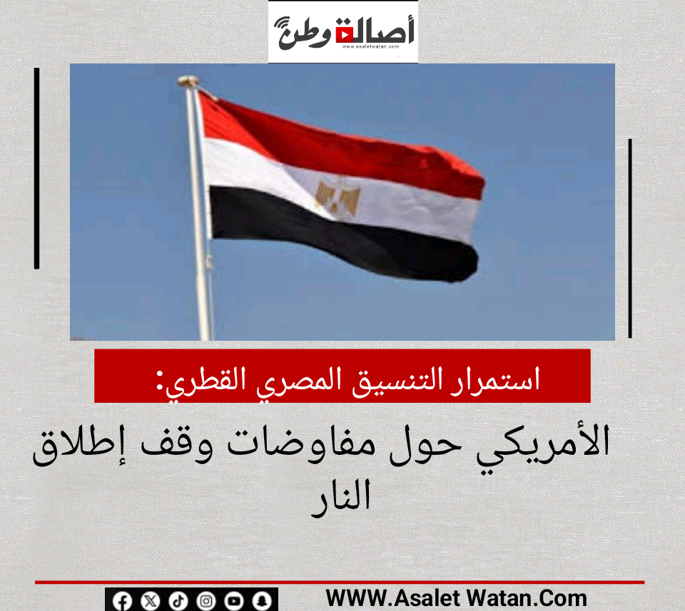 استمرار التنسيق المصري القطري الأمريكي حول مفاوضات وقف إطلاق النار