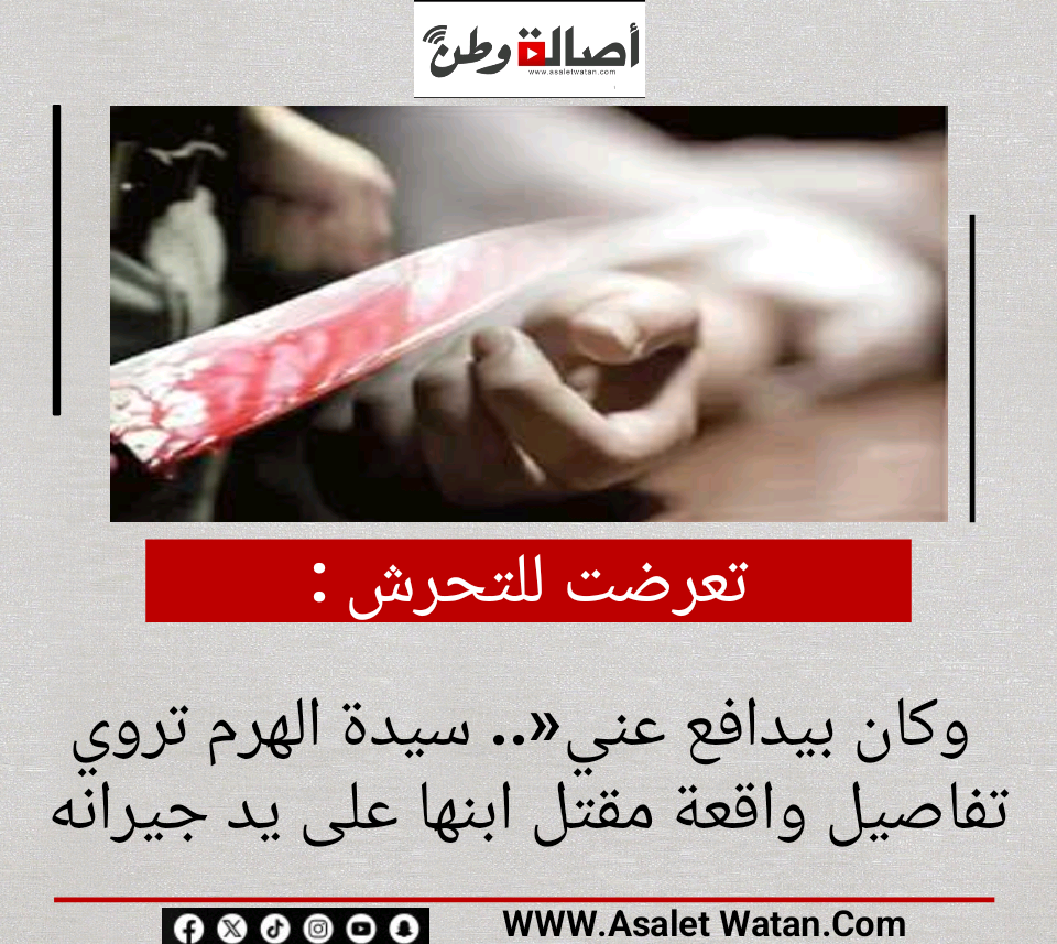 تعرضت للتحرش وكان بيدافع عني».. سيدة الهرم تروي تفاصيل واقعة مقتل ابنها على يد جيرانه