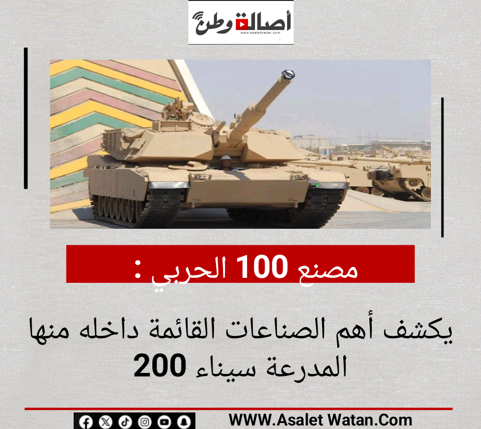 مصنع 100 الحربي يكشف أهم الصناعات القائمة داخله منها المدرعة سيناء 200