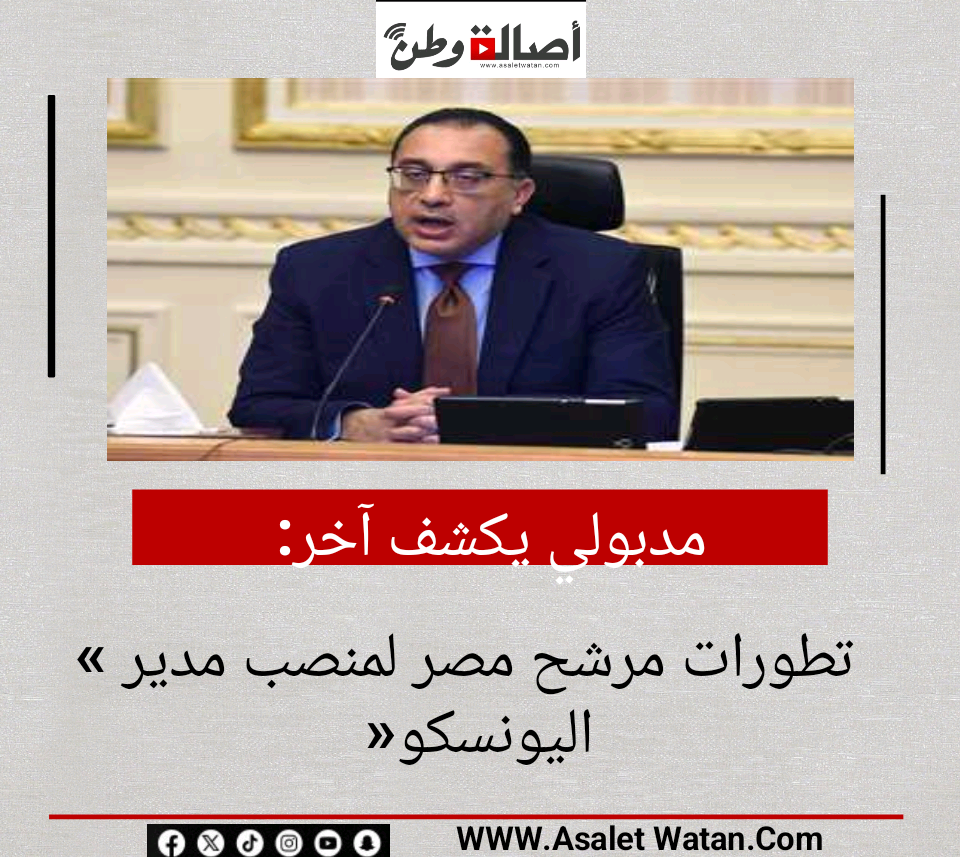 مدبولي يكشف آخر تطورات مرشح مصر لمنصب مدير «اليونسكو»