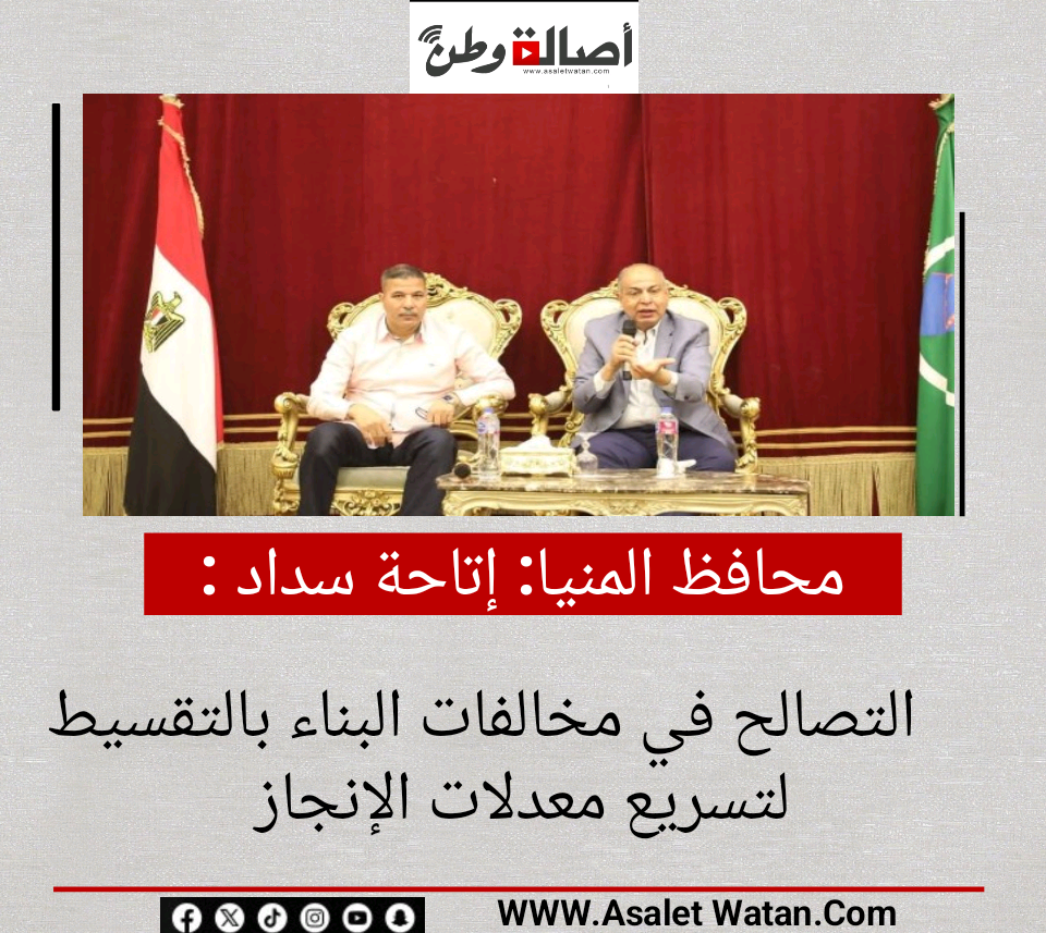محافظ المنيا: إتاحة سداد التصالح في مخالفات البناء بالتقسيط لتسريع معدلات الإنجاز