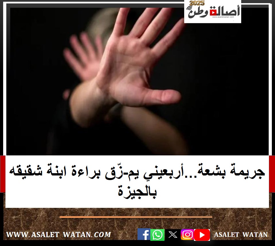 جريمة بشعة…أربعيني يم-زّق براءة ابنة شقيقه بالجيزة