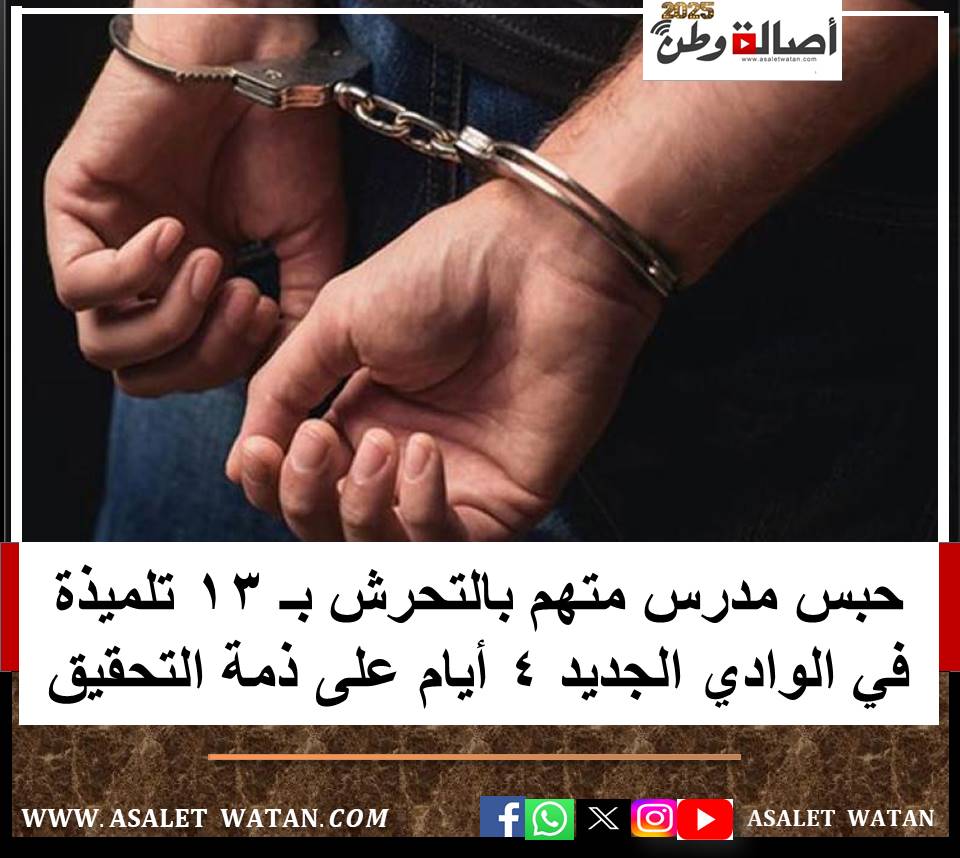 حبس مدرس متهم بالتحرش بـ 13 تلميذة في الوادي الجديد 4 أيام على ذمة التحقيق