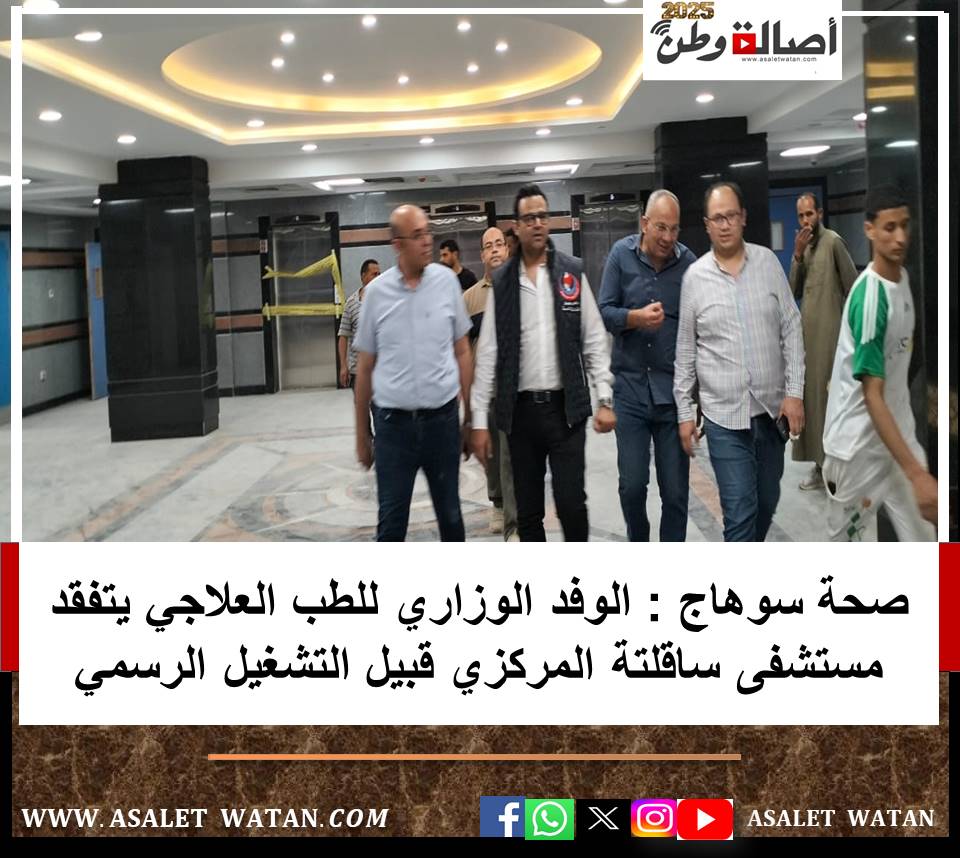 صحة سوهاج : الوفد الوزاري للطب العلاجي يتفقد مستشفى ساقلتة المركزي قبيل التشغيل الرسمي