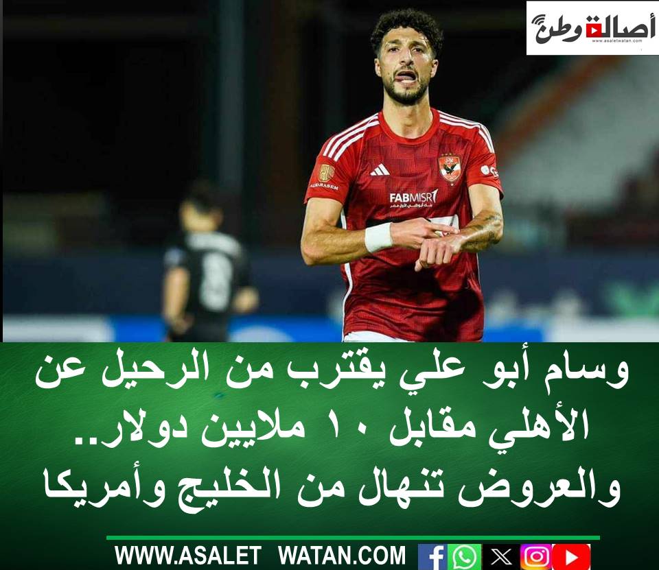 وسام أبو علي يقترب من الرحيل عن الأهلي مقابل 10 ملايين دولار.. والعروض تنهال من الخليج وأمريكا