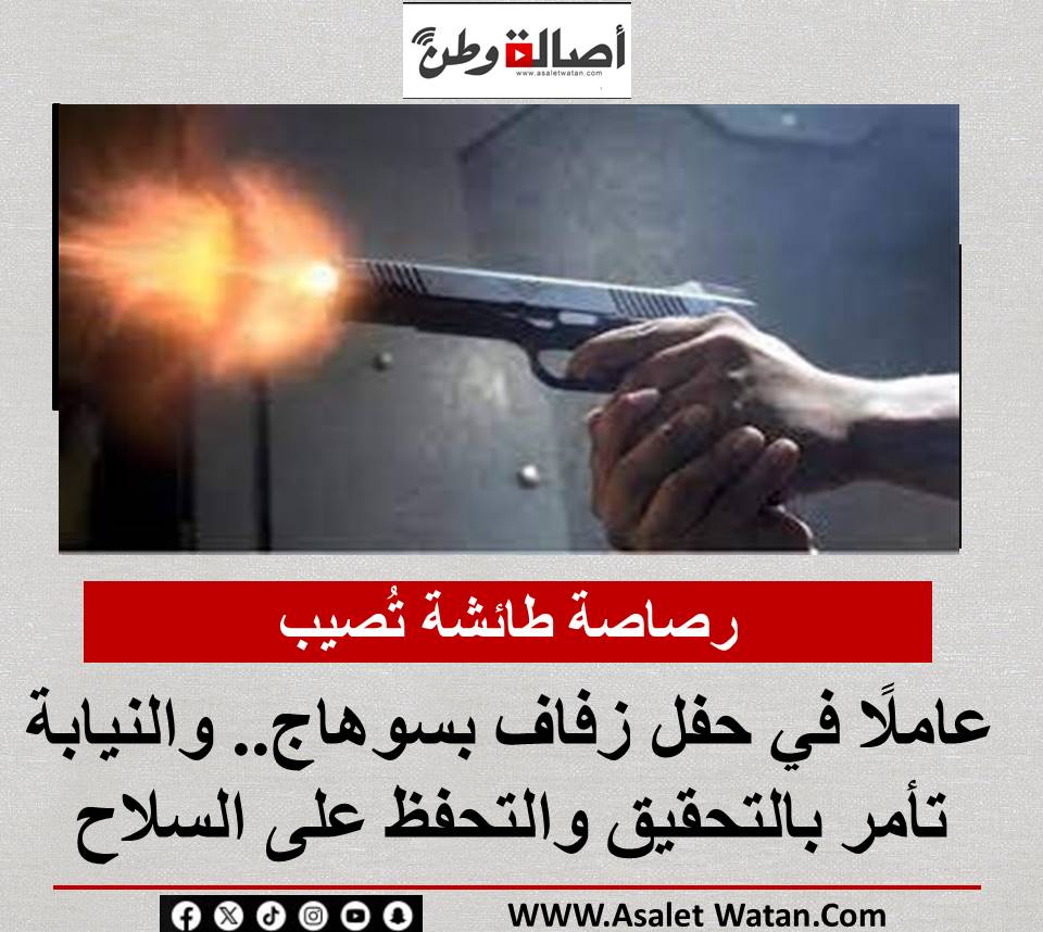 رصاصة طائشة تُصيب عاملًا في حفل زفاف بسوهاج.. والنيابة تأمر بالتحقيق والتحفظ على السلاح