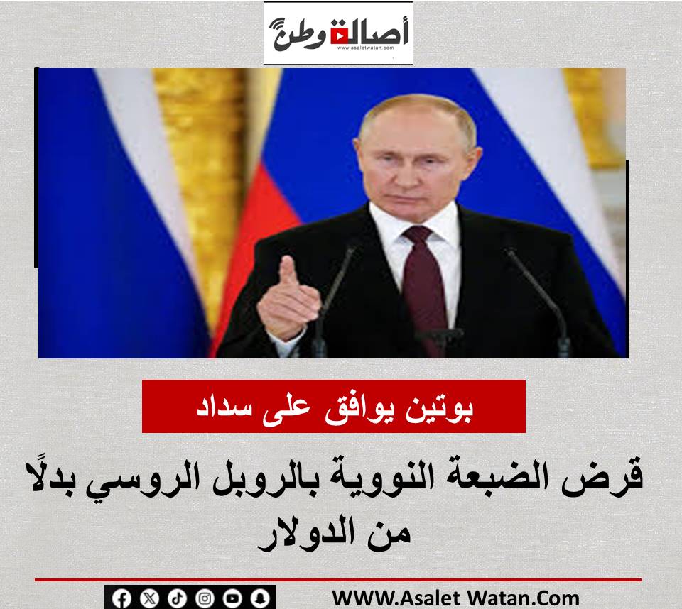 بوتين يوافق على سداد قرض الضبعة النووية بالروبل الروسي بدلًا من الدولار