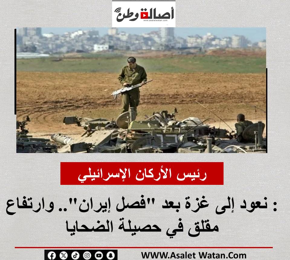 رئيس الأركان الإسرائيلي: نعود إلى غزة بعد “فصل إيران”.. وارتفاع مقلق في حصيلة الضحايا