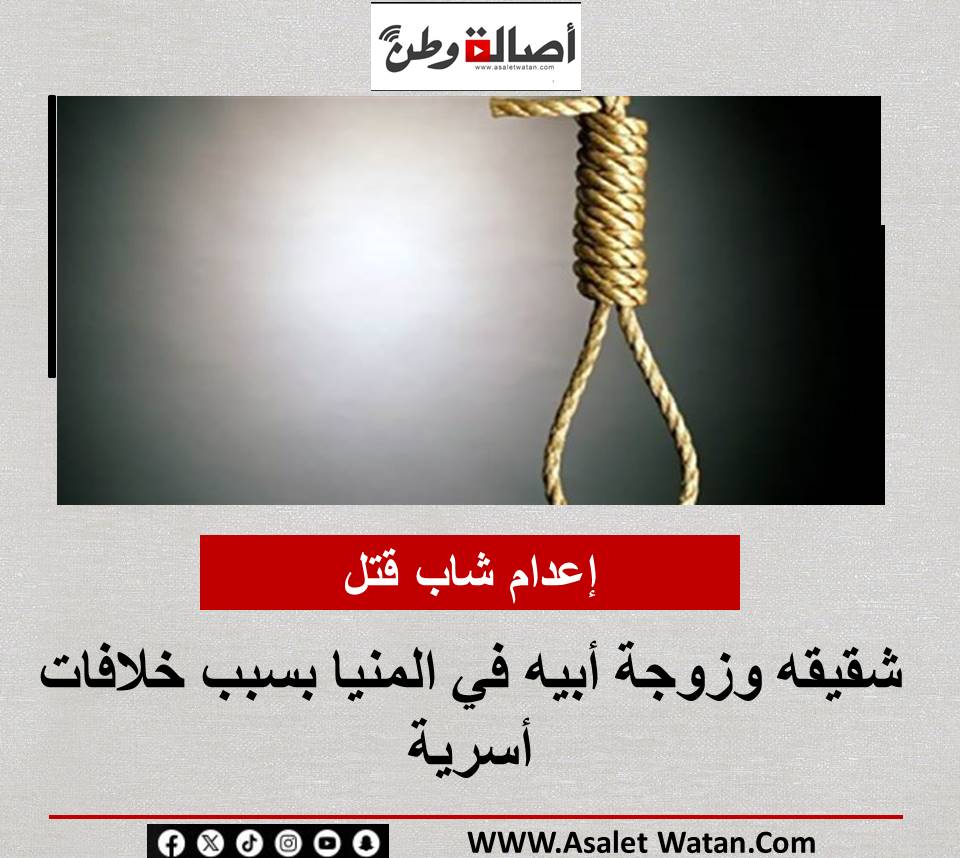 إعدام شاب قتل شقيقه وزوجة أبيه في المنيا بسبب خلافات أسرية
