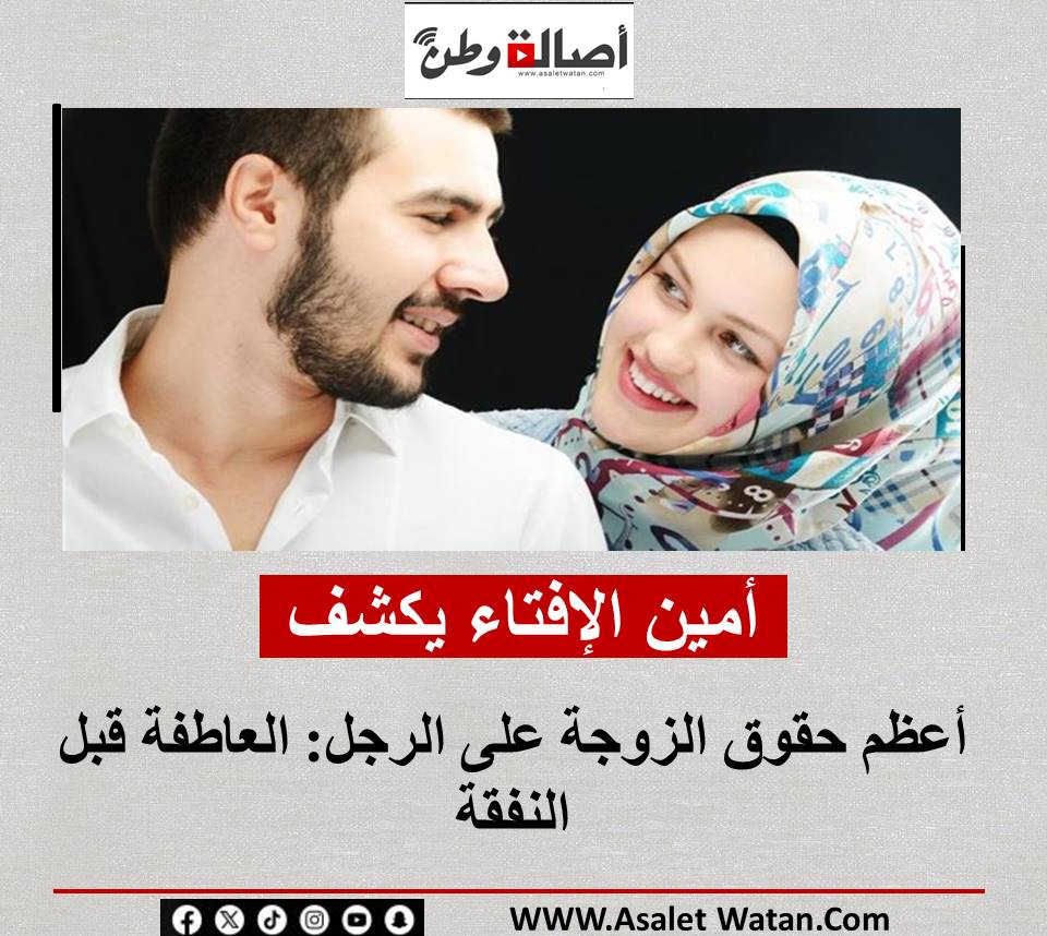 أمين الإفتاء يكشف أعظم حقوق الزوجة على الرجل: العاطفة قبل النفقة