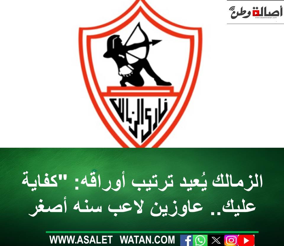 الزمالك يُعيد ترتيب أوراقه: “كفاية عليك.. عاوزين لاعب سنه أصغر