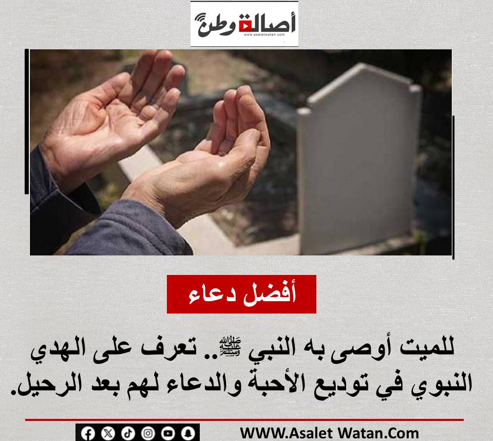 أفضل دعاء للميت أوصى به النبي ﷺ.. تعرف على الهدي النبوي في توديع الأحبة والدعاء لهم بعد الرحيل.