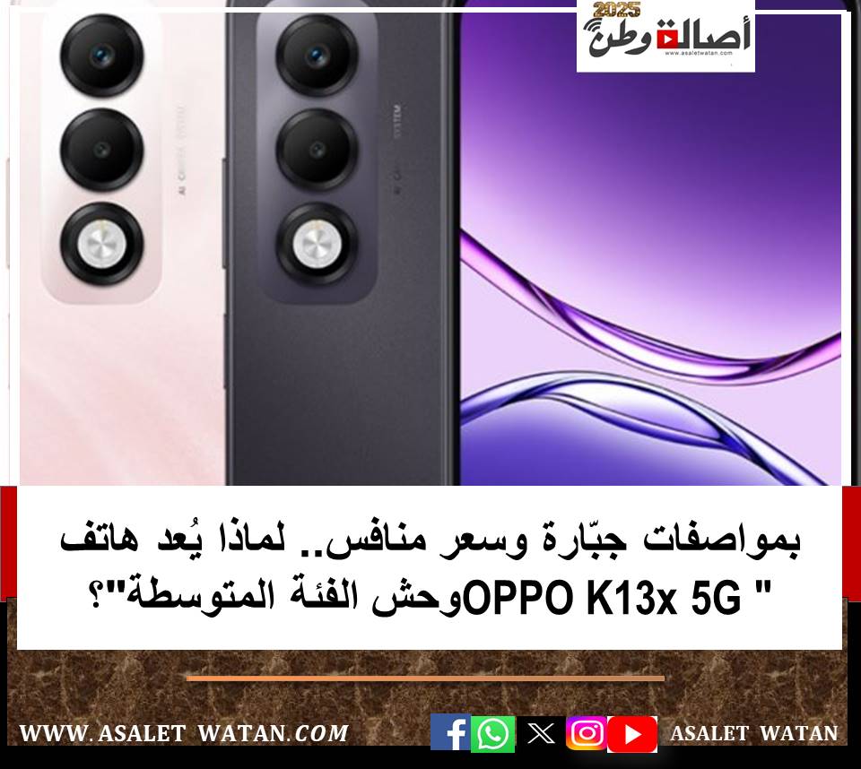 بمواصفات جبّارة وسعر منافس.. لماذا يُعد هاتف OPPO K13x 5G “وحش الفئة المتوسطة”؟