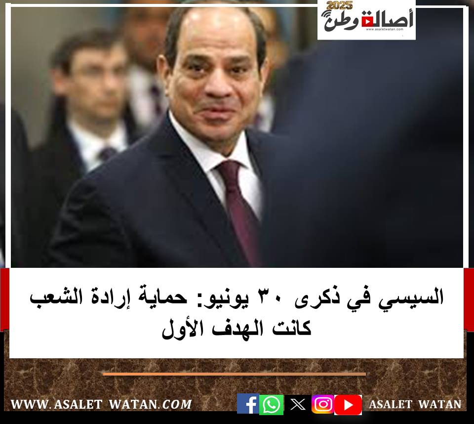 السيسي في ذكرى 30 يونيو: حماية إرادة الشعب كانت الهدف الأول