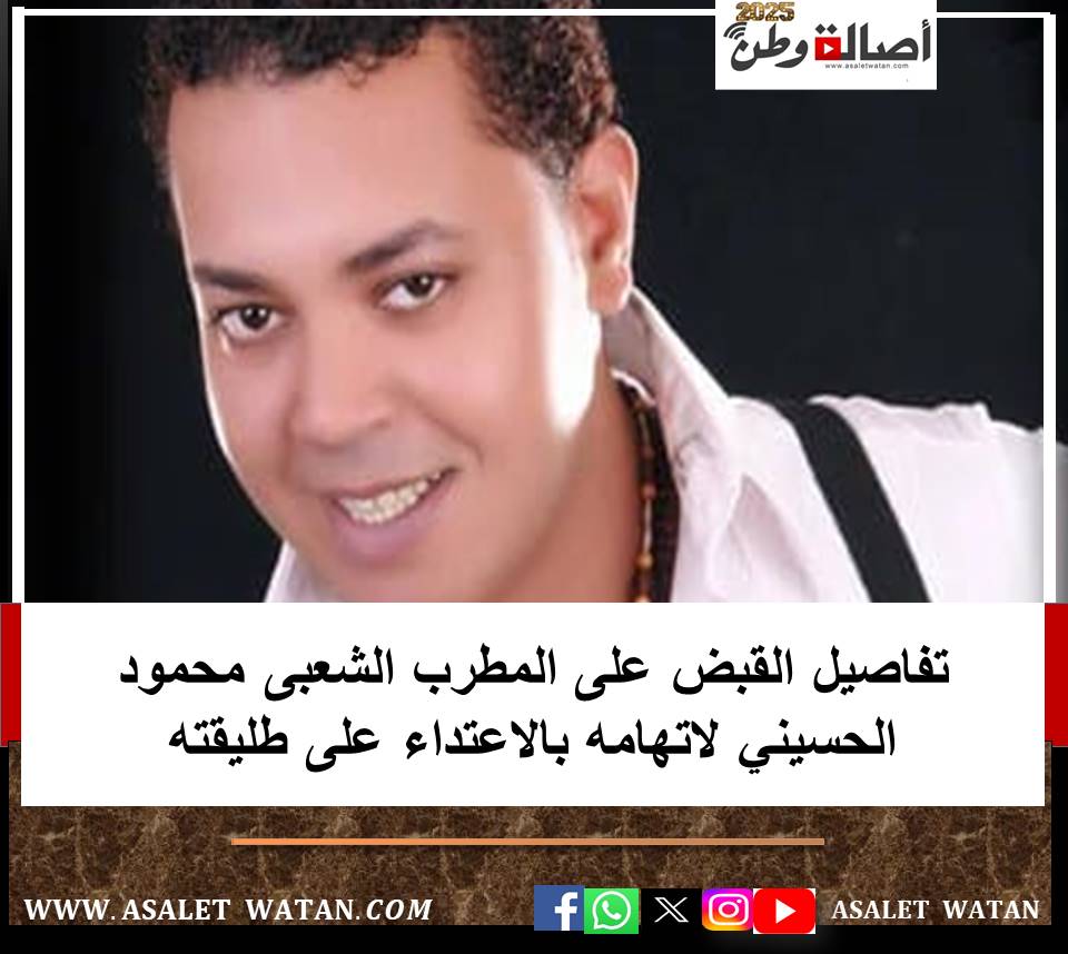 تفاصيل القبض على المطرب الشعبى محمود الحسيني لاتهامه بالاعتداء على طليقته