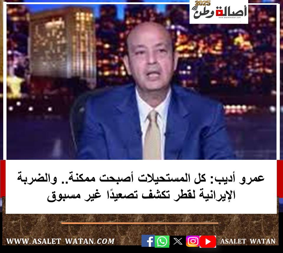 عمرو أديب: كل المستحيلات أصبحت ممكنة.. والضربة الإيرانية لقطر تكشف تصعيدًا غير مسبوق