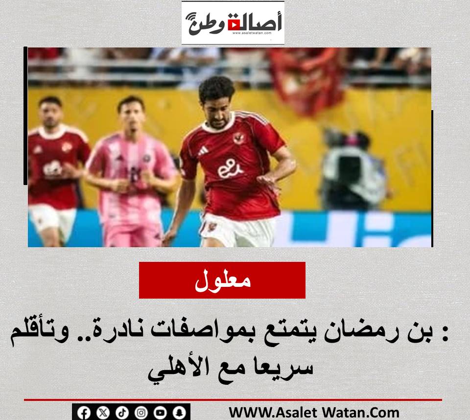 معلول: بن رمضان يتمتع بمواصفات نادرة.. وتأقلم سريعا مع الأهلي