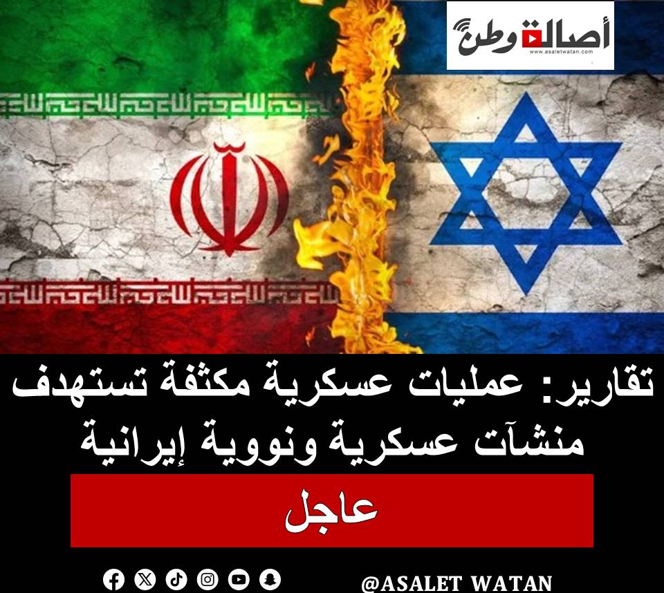 تقارير: عمليات عسكرية مكثفة تستهدف منشآت عسكرية ونووية إيرانية
