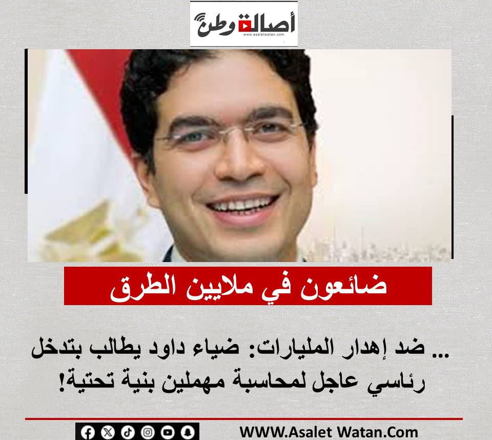“ضائعون في ملايين الطرق”… ضد إهدار المليارات: ضياء داود يطالب بتدخل رئاسي عاجل لمحاسبة مهملين بنية تحتية!
