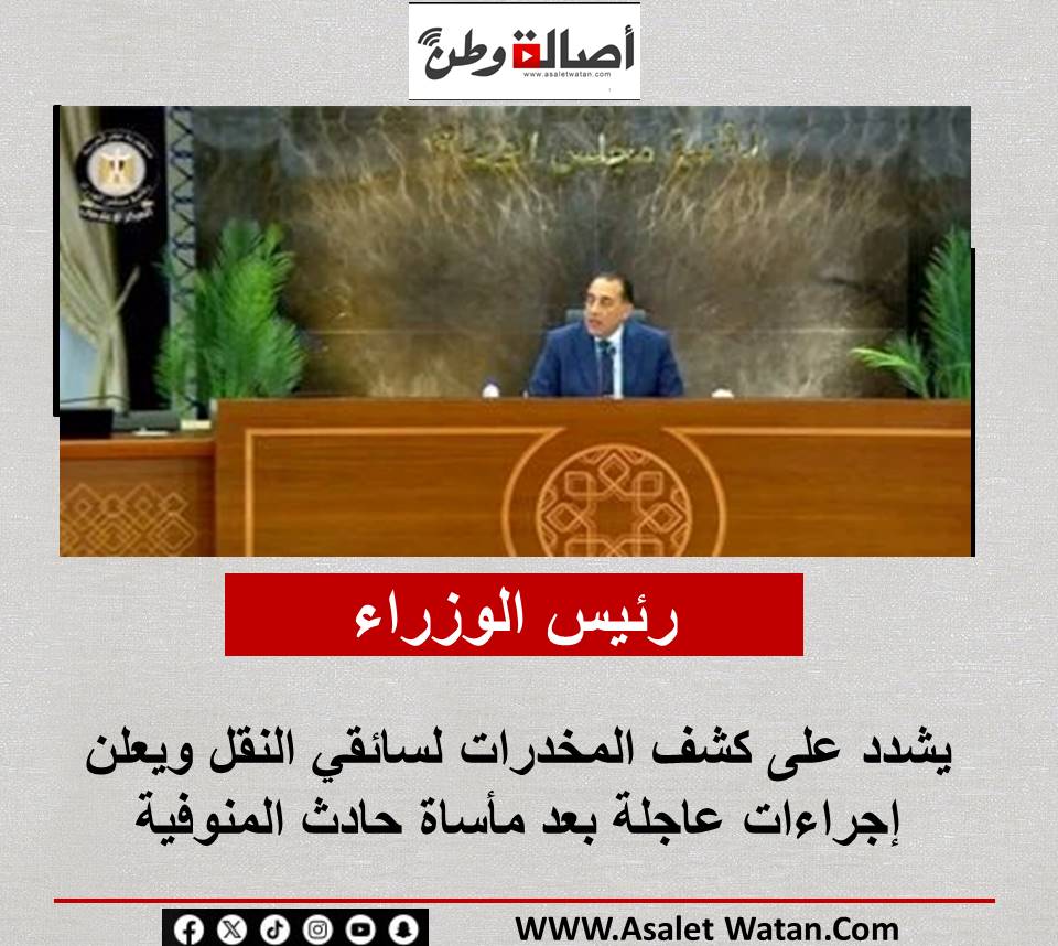 رئيس الوزراء يشدد على كشف المخدرات لسائقي النقل ويعلن إجراءات عاجلة بعد مأساة حادث المنوفية