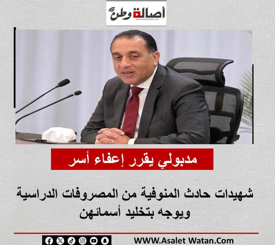 مدبولي يقرر إعفاء أسر شهيدات حادث المنوفية من المصروفات الدراسية ويوجه بتخليد أسمائهن