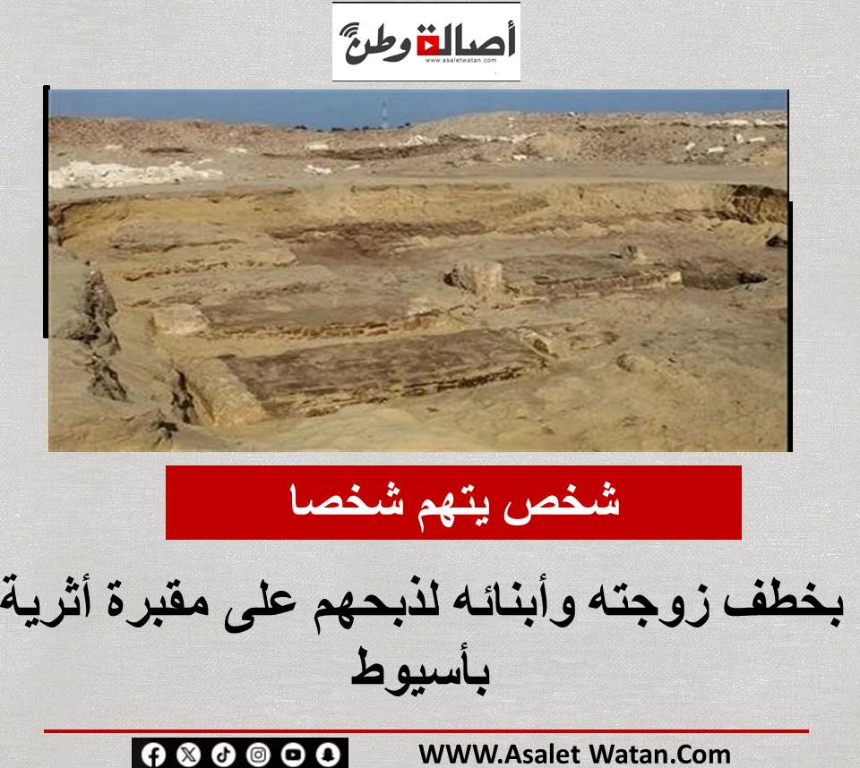 شخص يتهم شخصا بخطف زوجته وأبنائه لذبحهم على مقبرة أثرية بأسيوط