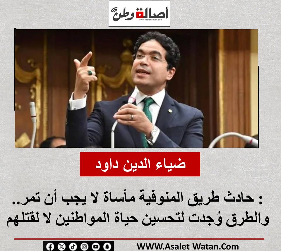 ضياء الدين داود: حادث طريق المنوفية مأساة لا يجب أن تمر.. والطرق وُجدت لتحسين حياة المواطنين لا لقتلهم