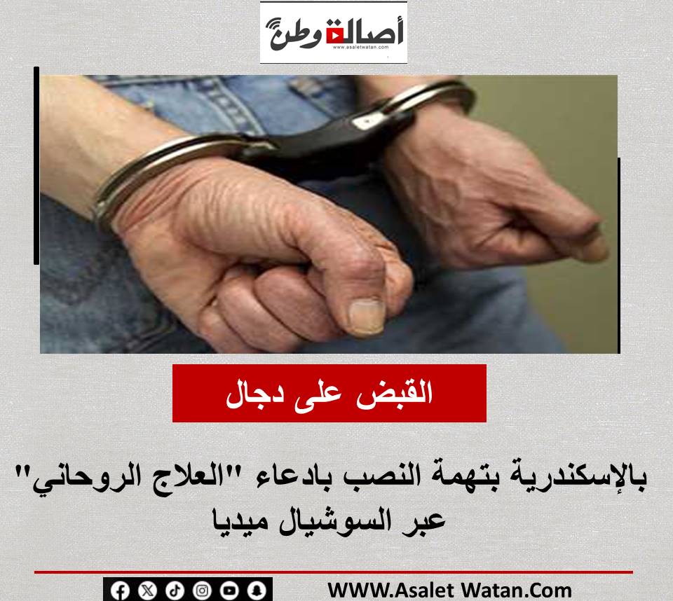 القبض على دجال بالإسكندرية بتهمة النصب بادعاء “العلاج الروحاني” عبر السوشيال ميديا