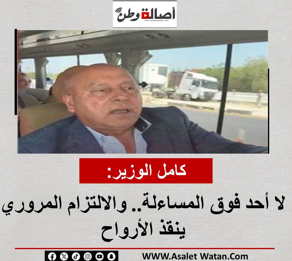 كامل الوزير: لا أحد فوق المساءلة.. والالتزام المروري ينقذ الأرواح