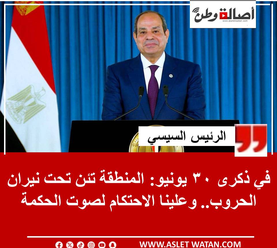 الرئيس السيسي في ذكرى 30 يونيو: المنطقة تئن تحت نيران الحروب.. وعلينا الاحتكام لصوت الحكمة
