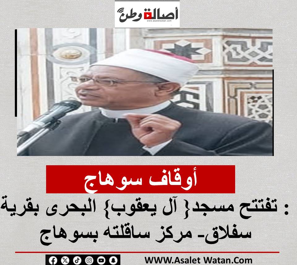 أوقاف سوهاج : تفتتح مسجد{ آل يعقوب} البحرى بقرية سفلاق- مركز ساقلته بسوهاج