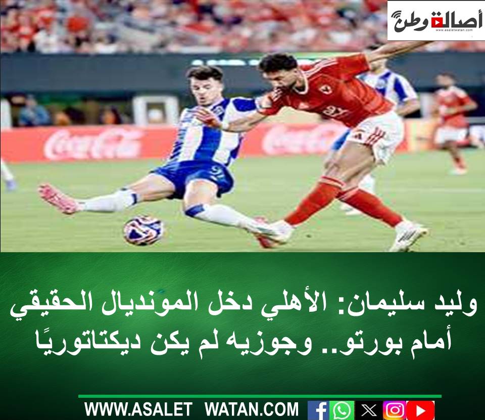 وليد سليمان: الأهلي دخل المونديال الحقيقي أمام بورتو.. وجوزيه لم يكن ديكتاتوريًا