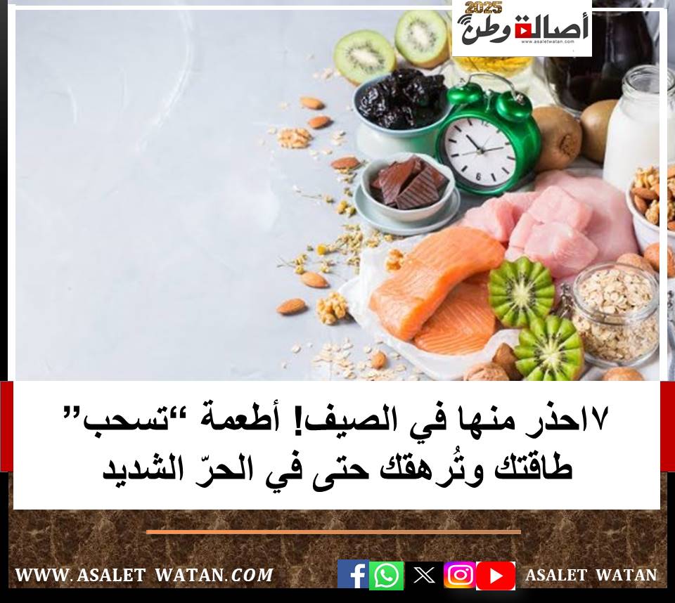 7احذر منها في الصيف! أطعمة “تسحب” طاقتك وتُرهقك حتى في الحرّ الشديد